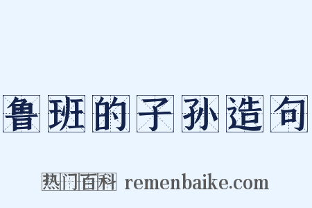 鲁班的子孙造句是什么意思的图片